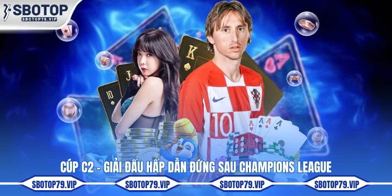 Cúp C2 - Giải đấu hấp dẫn đứng sau Champions League 