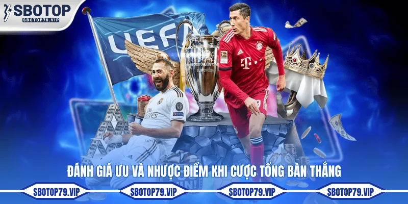 Đánh giá ưu và nhược điểm khi cược tổng bàn thắng